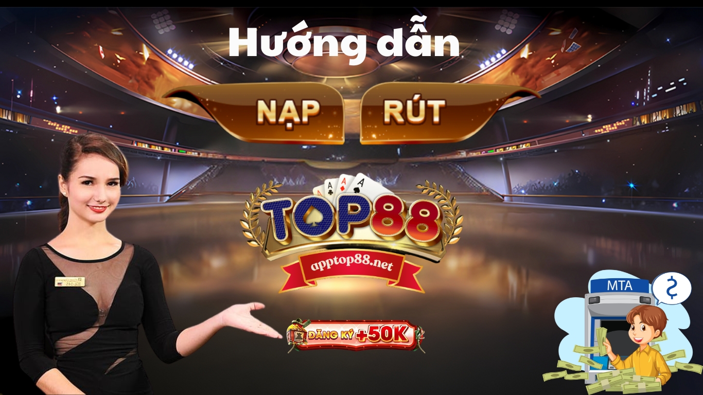 Nạp/ rút tiền Top88 - Hướng dẫn chi tiết và những lưu ý cần thiết